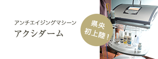 アンチエイジングマシーン「アクシダーム」県央初上陸！