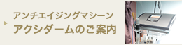 アンチエイジングマシーン アクシダームのご案内